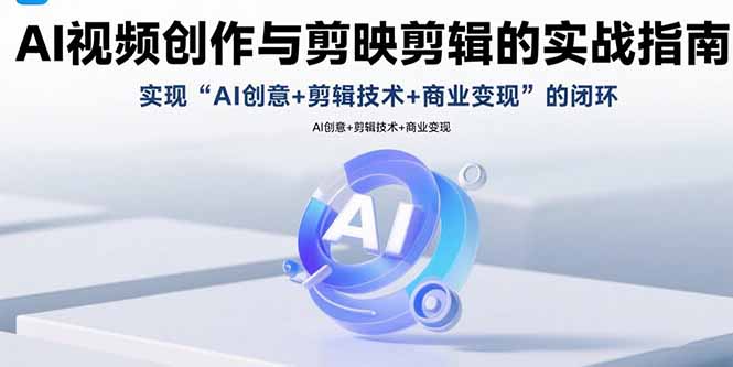AI视频创作与剪映剪辑的实战指南，实现AI创意+剪辑技术+商业变现的闭环-大米网创