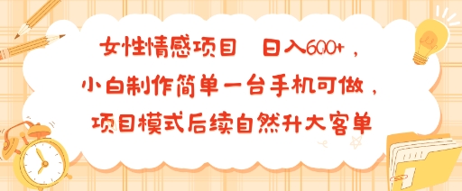 女性情感项目 小白制作简单一台手机可做 项目模式后续自然升大客单 日入6张-大米网创