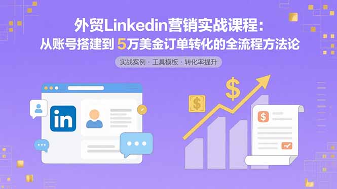 外贸LinkedIn营销实战课程：从账号搭建到5万美金订单转化的全流程方法论-大米网创