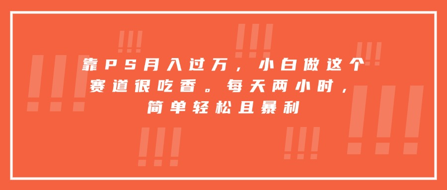 靠PS月入过万，小白做这个赛道很吃香。每天两小时，简单轻松且暴利-大米网创