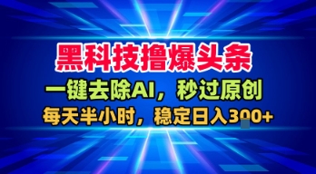 黑科技撸爆头条，一键去除AI，秒过原创，每天半小时，稳定日入3张+-大米网创