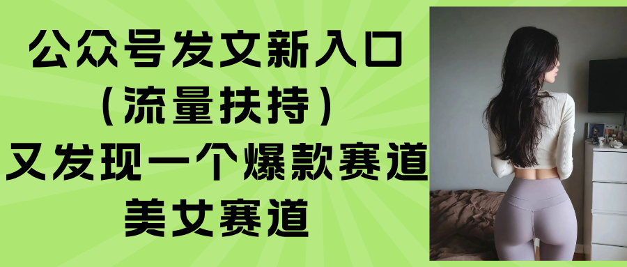 公众号发文新入口(流量扶持),又发现一个爆款赛道:美女赛道-大米网创