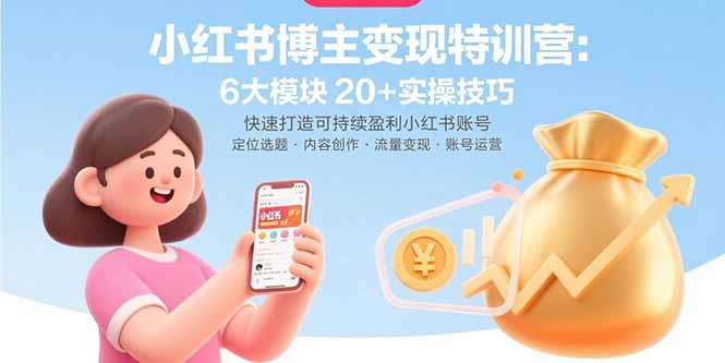 小红书博主变现特训营:6大模块20+实操技巧 快速打造可持续盈利小红书账号-大米网创