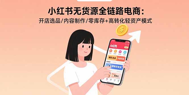 小红书无货源全链路电商:开店选品/内容制作/零库存+高转化轻资产模式-大米网创