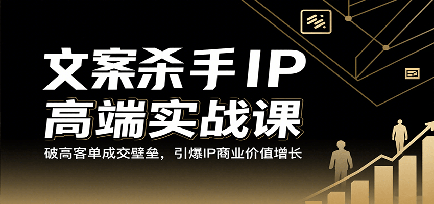 文案杀手IP高端实战课：破高客单成交壁垒，引爆IP商业价值增长-大米网创