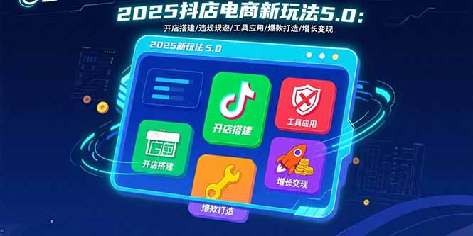 2025抖店电商新玩法5.0：开店搭建/违规规避/工具应用,快速掌握基础运营…-大米网创