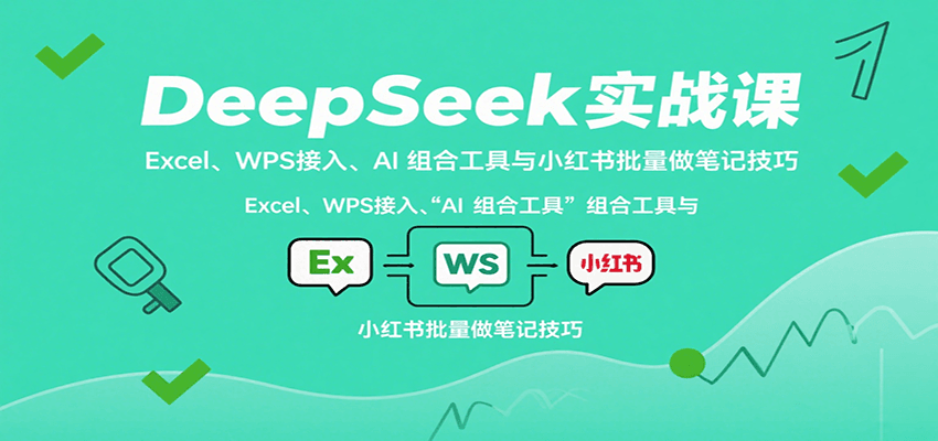 DeepSeek实战课：Excel、WPS接入、AI 组合工具与小红书批量做笔记技巧-大米网创