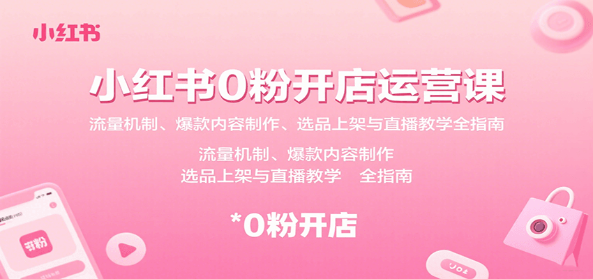 小红书0粉开店运营课：流量机制、爆款内容制作、选品上架与直播教学全指南-大米网创