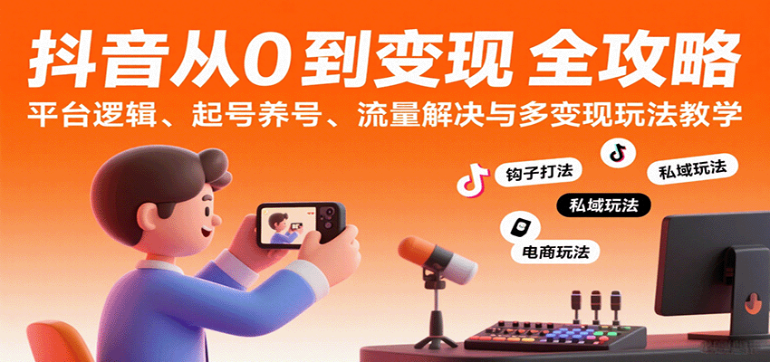抖音从0到变现认知课：平台逻辑、起号养号、流量解决与多变现玩法教学-大米网创