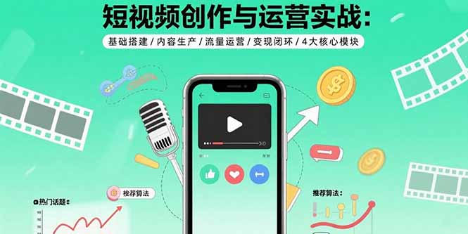 短视频创作与运营实战：基础搭建/内容生产/流量运营/变现闭环/4大核心模块-大米网创