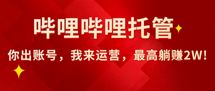 【哔哩哔哩托管】AI短视频带货,你出账号,我来运营,最高躺赚2W!-大米网创