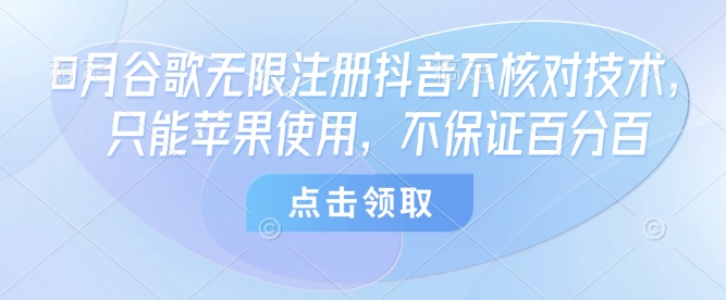 8月谷歌无限注册抖音不核对技术,只能苹果使用,不保证百分百-大米网创