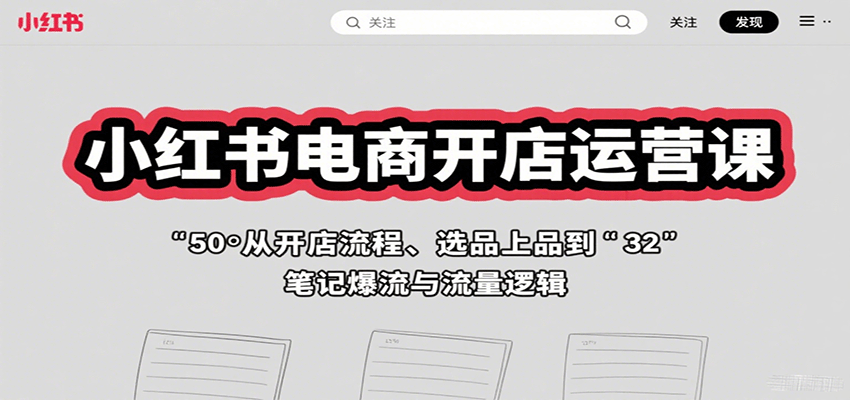 小红书电商开店运营课：从开店流程、选品上品到笔记爆流与流量逻辑-大米网创