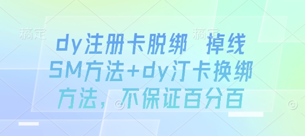 dy注册卡脱绑 掉线SM方法+dy汀卡换绑方法，不保证百分百-大米网创