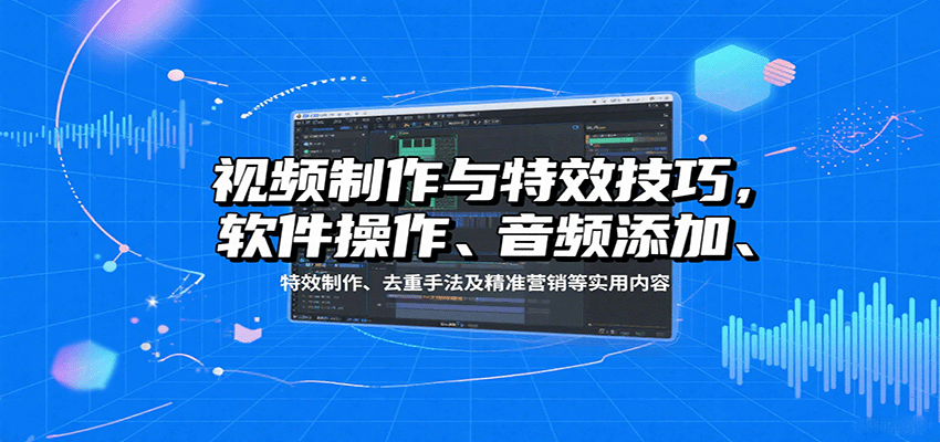 视频制作与特效技巧，软件操作、音频添加、特效制作、去重手法及精准营销等实用内容-大米网创