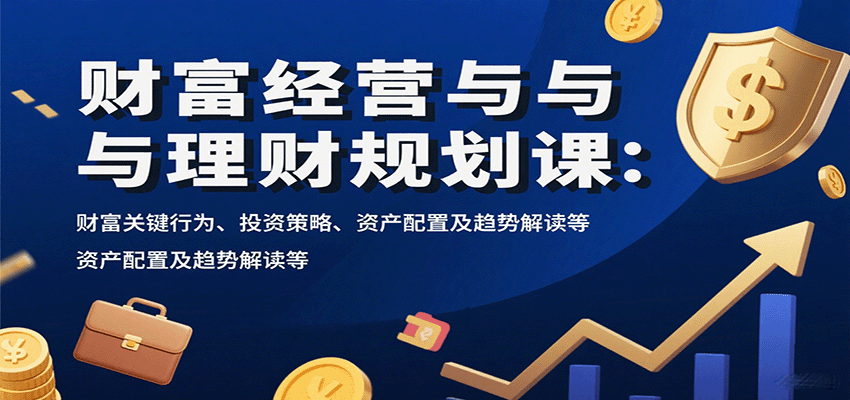 财富经营与理财规划课：财富关键行为、投资策略、资产配置及趋势解读等-大米网创