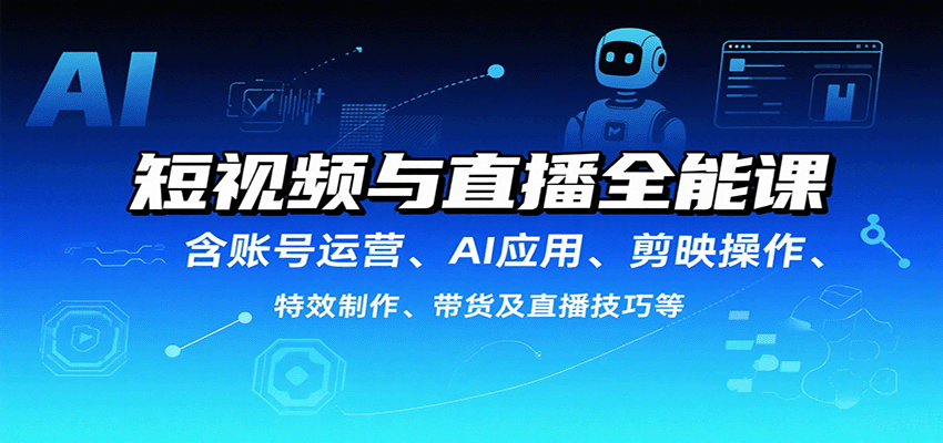 短视频与直播全能课，含账号运营、AI应用、剪映操作、特效制作、带货及直播技巧等-大米网创