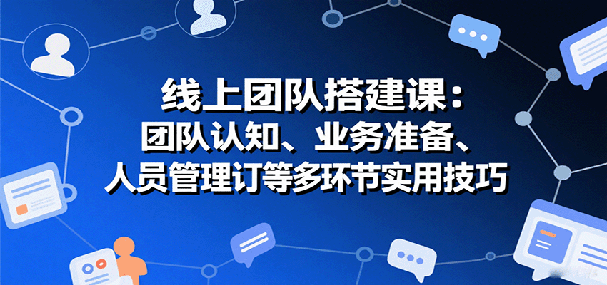 线上团队搭建课：团队认知、业务准备、人员管理、协议签订等多环节实用技巧-大米网创