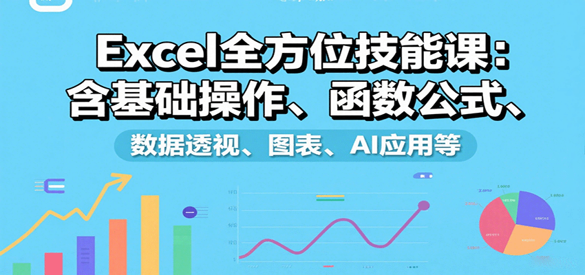 Excel全方位技能课：含基础操作、函数公式、数据透视、图表、AI应用等-大米网创