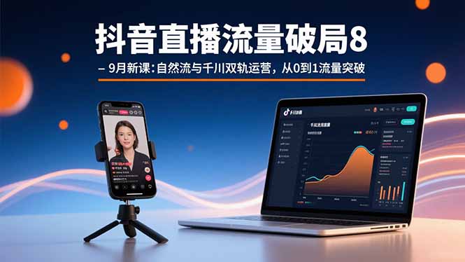 抖音直播流量破局8-9月新课：自然流与千川双轨运营，从0到1流量突破-大米网创