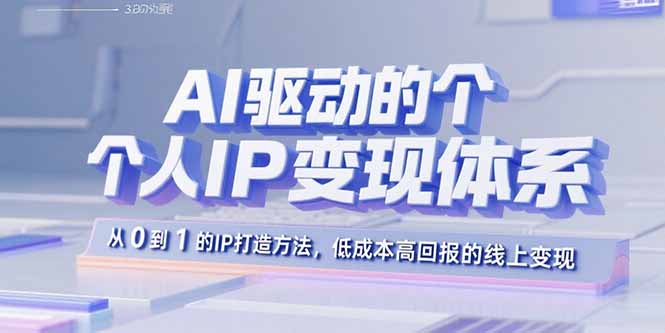 AI驱动的个人IP变现体系：从0到1的IP打造方法，低成本高回报的线上变现-大米网创