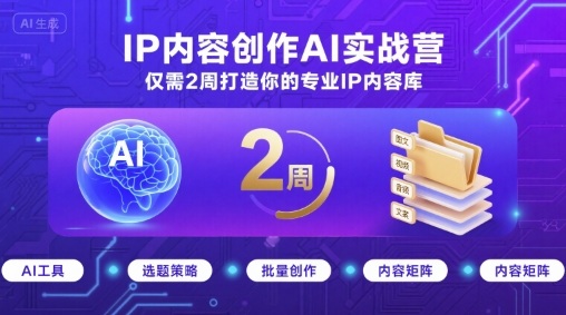 IP内容创作AI实战营，仅需2周打造你的专业IP内容库-大米网创