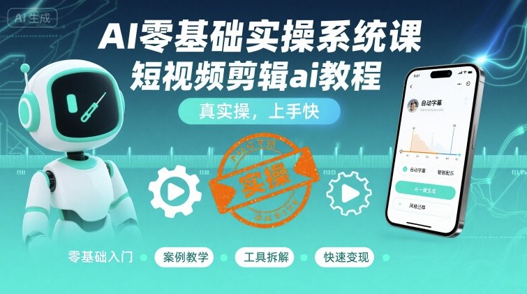 AI零基础实操系统课,短视频剪辑ai教程,真实操,上手快-大米网创