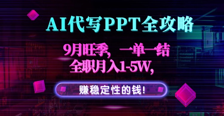 AI代写PPT全攻略,9月旺季,一单一结,全职月入1-5W,赚稳定性的钱!-大米网创