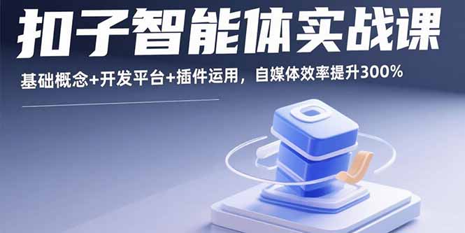 扣子智能体实战课，基础概念+开发平台+插件运用，自媒体效率提升300%-大米网创