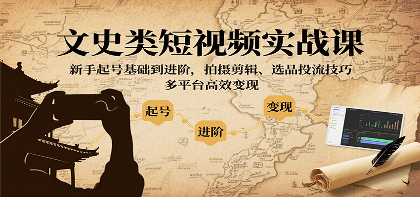 文史类短视频实战课，新手起号基础到进阶，拍摄剪辑、选品投流技巧，多平台高效变现-大米网创