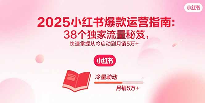 2025小红书爆款运营指南：38个独家流量秘笈，快速掌握从冷启动到月销5万+-大米网创