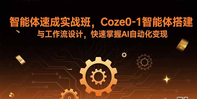 智能体速成实战班,Coze0-1智能体搭建与工作流设计,快速掌握AI自动化变现-大米网创