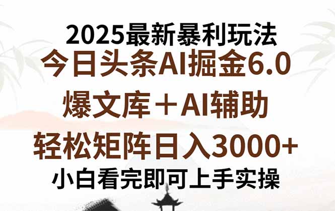 2025年今日头条最新暴利玩法6.0,一键生成爆款,轻松实现矩阵日入3000+-大米网创