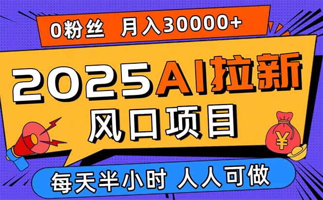 2025AI拉新风口项目,0粉0基础月入30000+新手小白轻松学会-大米网创