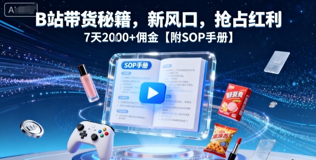 B站带货秘籍,新风口,抢占红利,7天2k+佣金【附SOP手册】-大米网创