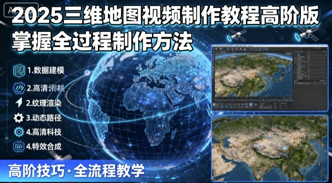 2025三维地图视频制作教程高阶版，掌握全过程制作方法-大米网创