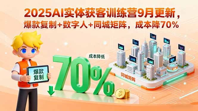 2025AI实体获客训练营9月更新，爆款复制+数字人+同城矩阵，成本降70%-大米网创