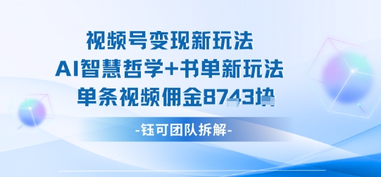 视频号变现新玩法，AI智慧哲学+书单新玩法，单条视频佣金1k+-大米网创
