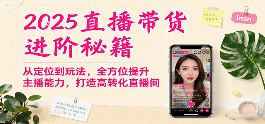 2025直播带货进阶秘籍，从定位到玩法，全方位提升主播能力，打造高转化直播间-大米网创
