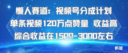 懒人赛道:视频号分成计划单条视频120W点赞量 收益高综合收益在1.5K左右-大米网创