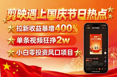 剪映遇上国庆热点,拉新收益暴增400%,单条视频狂挣2W+,无需剪辑基础,几分钟一条作品-大米网创
