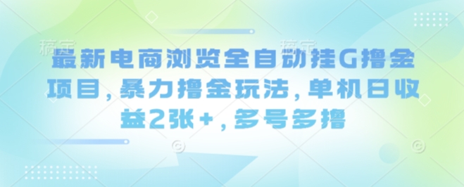 最新电商浏览全自动挂G撸金项目,暴力撸金玩法,单机日收益2张+,多号多撸-大米网创
