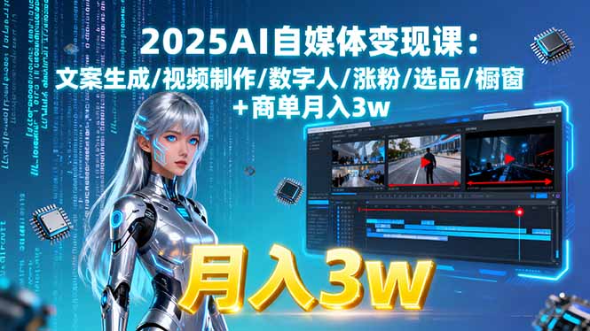 2025AI自媒体变现课:文案生成/视频制作/数字人/涨粉/选品/橱窗+商单月入3w-大米网创