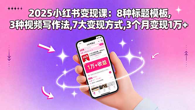 2025小红书变现课:8种标题模板,3种视频写作法,7大变现方式,3个月变现1万+-大米网创