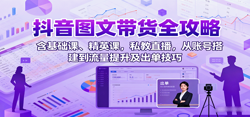 抖音图文带货全攻略：含基础课、精英课，私教直播，从账号搭建到流量提升及出单技巧-大米网创