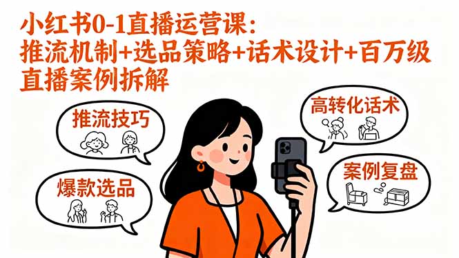 小红书0-1直播运营课:推流机制+选品策略+话术设计+百万级直播案例拆解-大米网创