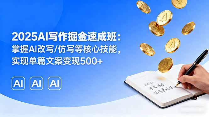 2025AI写作掘金速成班:掌握AI改写/仿写等核心技能,实现单篇文案变现500+-大米网创