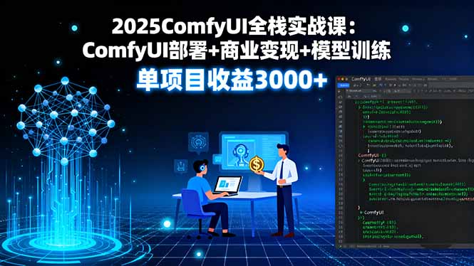 2025ComfyUI全栈实战课：ComfyUI部署+商业变现+模型训练，单项目收益3000+-大米网创