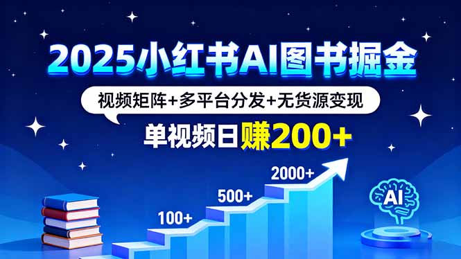2025小红书AI图书掘金,视频矩阵+多平台分发+无货源变现,单视频日赚200+-大米网创