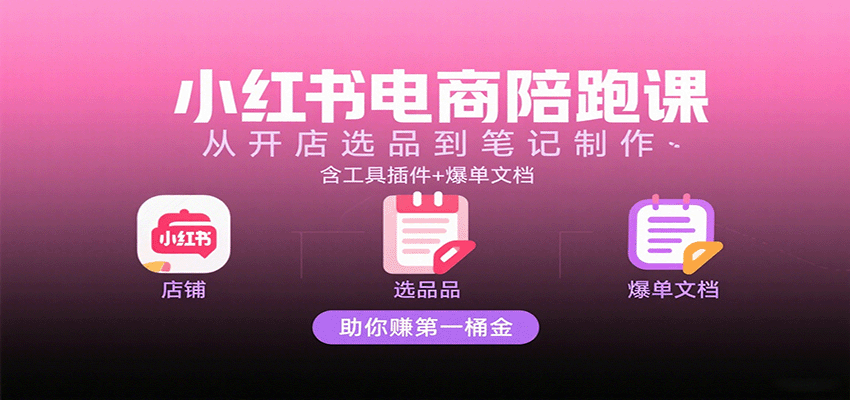小红书电商陪跑课:从开店选品到笔记制作,含工具插件+爆单文档,助你赚第一桶金-大米网创